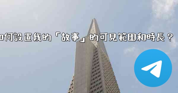 <b>Telegram如何設置我的「故事」的可見範圍和時長？</b>