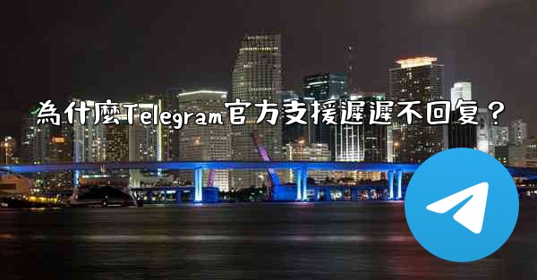 為什麼Telegram官方支援遲遲不回复？
