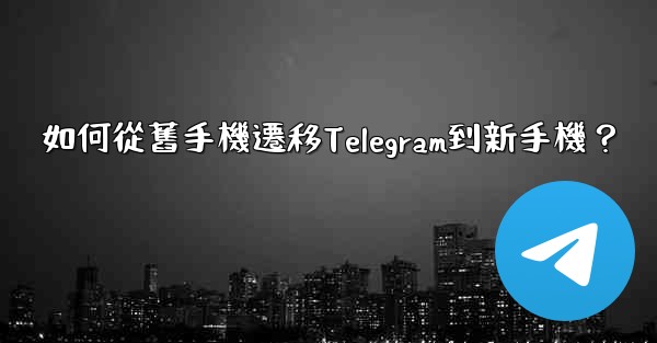 如何從舊手機遷移Telegram到新手機？