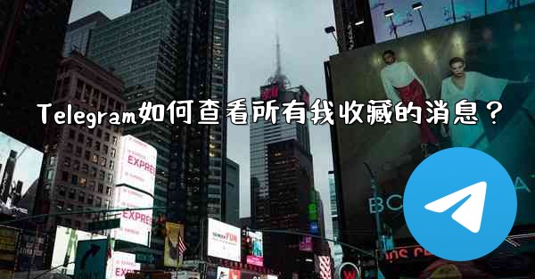 Telegram如何查看所有我收藏的消息？