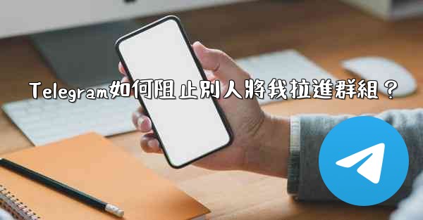 Telegram如何阻止別人將我拉進群組？