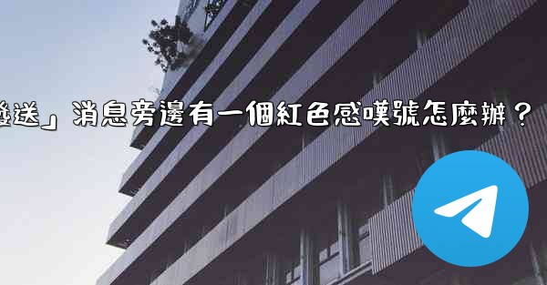 Telegram「未發送」消息旁邊有一個紅色感嘆號怎麼辦？