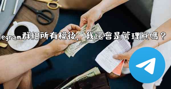 轉移Telegram群組所有權後，我還會是管理員嗎？