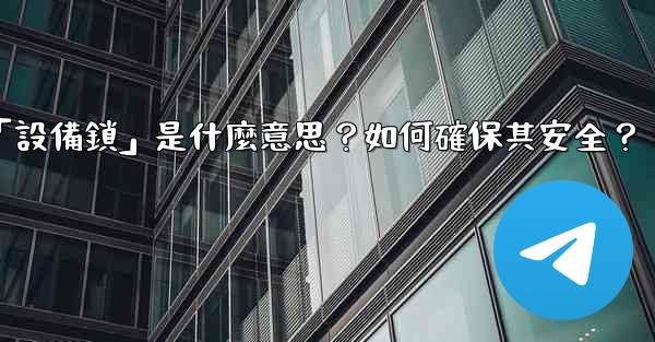 <b>Telegram秘密聊天的「設備鎖」是什麼意思？如何確保其安全？</b>