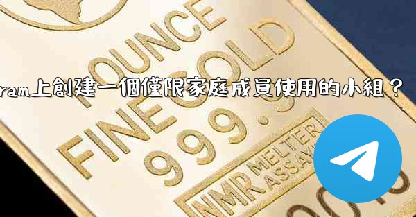 <b>如何在Telegram上創建一個僅限家庭成員使用的小組？</b>