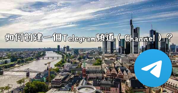 如何創建一個Telegram頻道（Channel）？