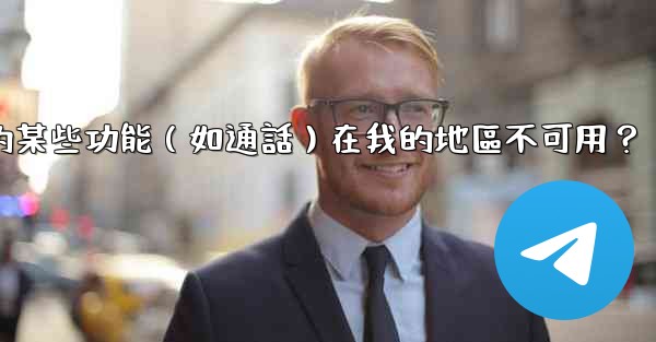 為什麼Telegram的某些功能（如通話）在我的地區不可用？