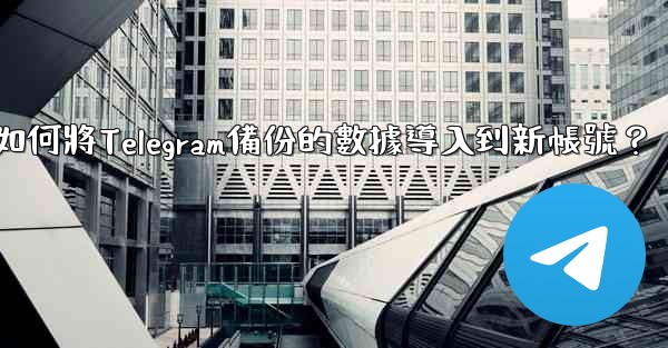 如何將Telegram備份的數據導入到新帳號？