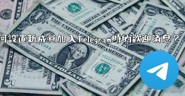 如何設置新成員加入Telegram時的歡迎消息？