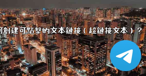 Telegram如何創建可點擊的文本鏈接（超鏈接文本）？