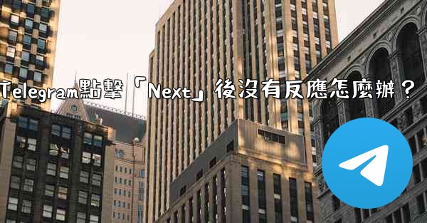 Telegram點擊「Next」後沒有反應怎麼辦？