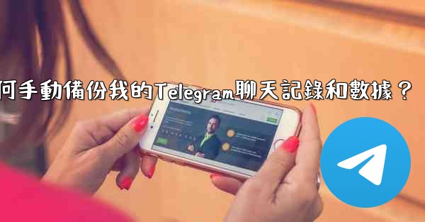 <b>如何手動備份我的Telegram聊天記錄和數據？</b>