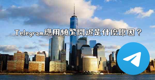 Telegram應用頻繁閃退是什麼原因？