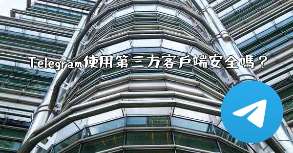 Telegram使用第三方客戶端安全嗎？