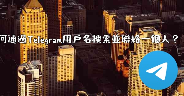 如何通過Telegram用戶名搜索並聯絡一個人？