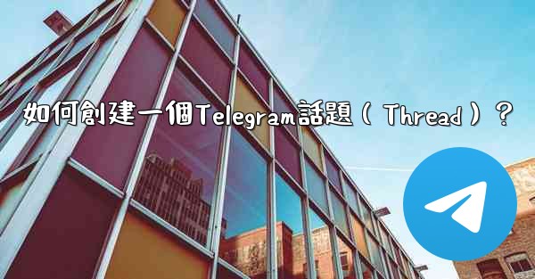 如何創建一個Telegram話題（Thread）？