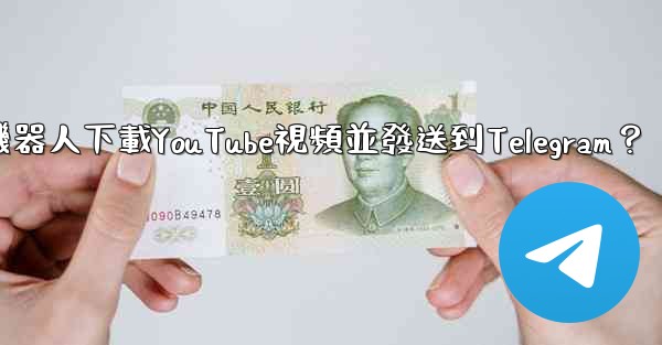 如何使用機器人下載YouTube視頻並發送到Telegram？