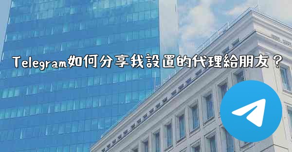 Telegram如何分享我設置的代理給朋友？