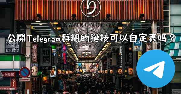 <b>公開Telegram群組的鏈接可以自定義嗎？</b>
