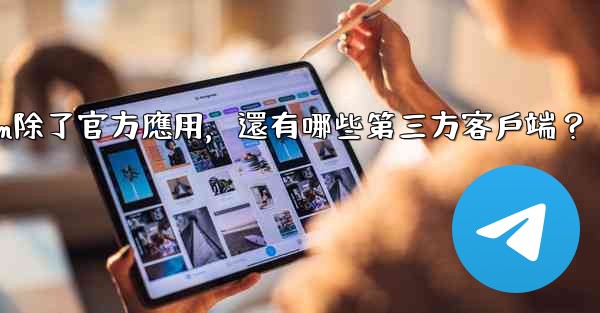 <b>Telegram除了官方應用，還有哪些第三方客戶端？</b>