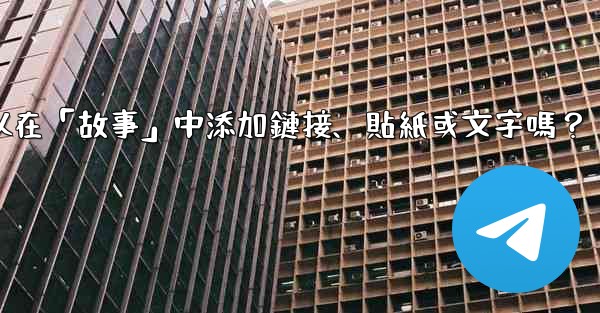 Telegram可以在「故事」中添加鏈接、貼紙或文字嗎？