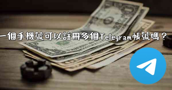 一個手機號可以註冊多個Telegram帳號嗎？