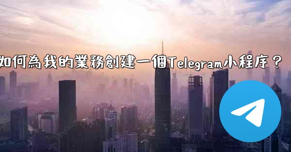 如何為我的業務創建一個Telegram小程序？