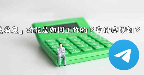 Telegram的「刪除全局消息」功能是如何工作的？有什麼限制？