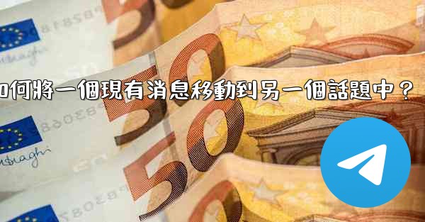 Telegram如何將一個現有消息移動到另一個話題中？