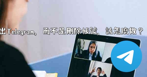 我只是想暫時退出Telegram，而不是刪除帳號，該怎麼做？