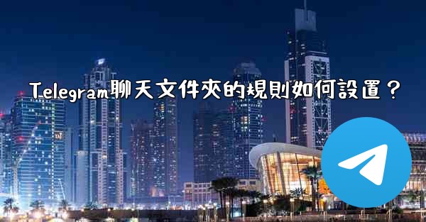 Telegram聊天文件夾的規則如何設置？