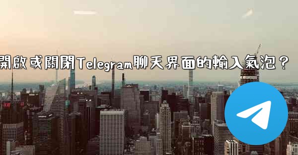 如何開啟或關閉Telegram聊天界面的輸入氣泡？