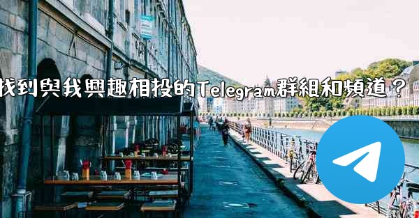 如何找到與我興趣相投的Telegram群組和頻道？