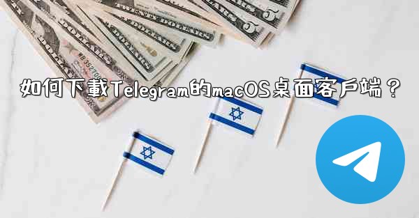 如何下載Telegram的macOS桌面客戶端？