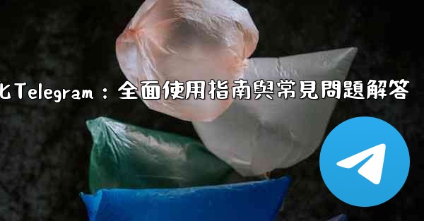 初始化Telegram：全面使用指南與常見問題解答