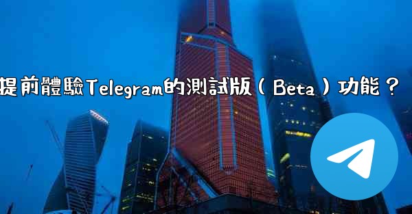 如何提前體驗Telegram的測試版（Beta）功能？