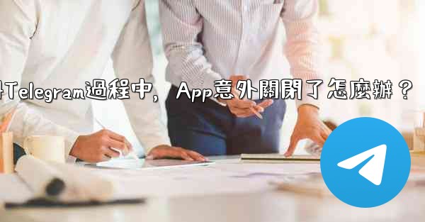 <b>註冊Telegram過程中，App意外關閉了怎麼辦？</b>