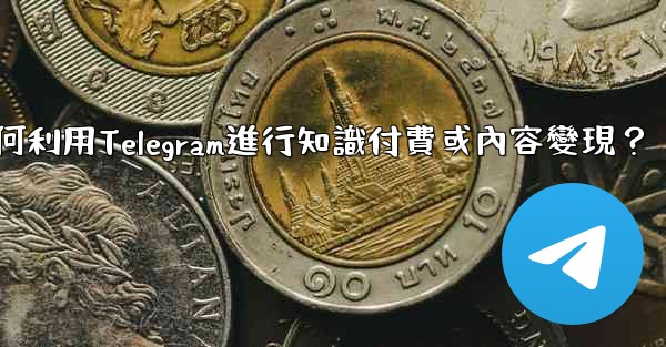 如何利用Telegram進行知識付費或內容變現？