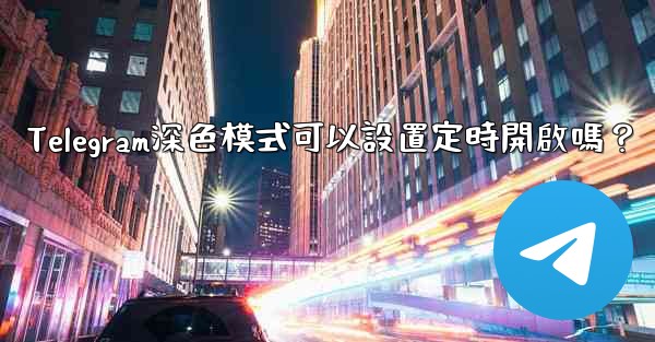 Telegram深色模式可以設置定時開啟嗎？