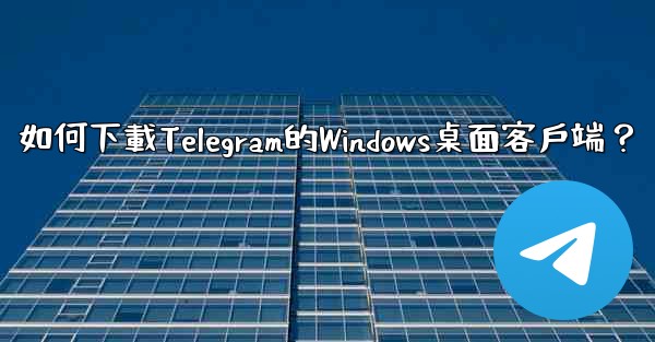 如何下載Telegram的Windows桌面客戶端？