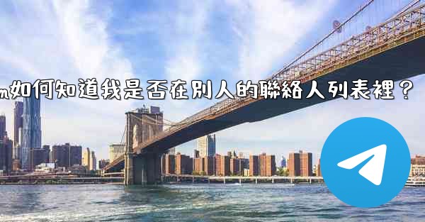 Telegram如何知道我是否在別人的聯絡人列表裡？