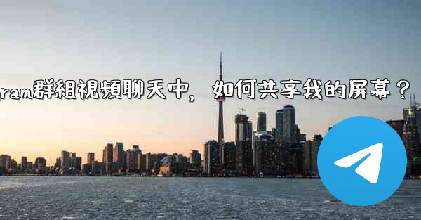 <b>在Telegram群組視頻聊天中，如何共享我的屏幕？</b>