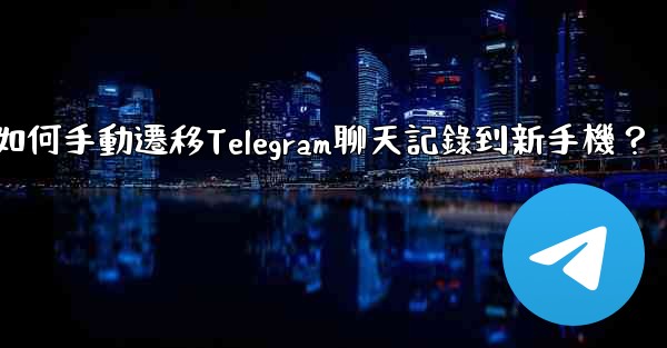 如何手動遷移Telegram聊天記錄到新手機？