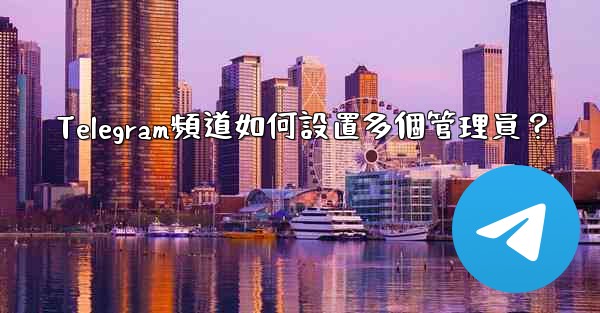 <b>Telegram頻道如何設置多個管理員？</b>