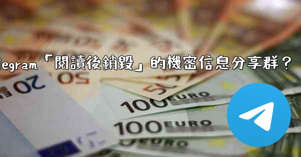 如何創建一個Telegram「閱讀後銷毀」的機密信息分享群？