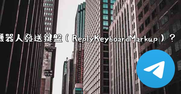 如何讓Telegram機器人發送鍵盤（ReplyKeyboardMarkup）？