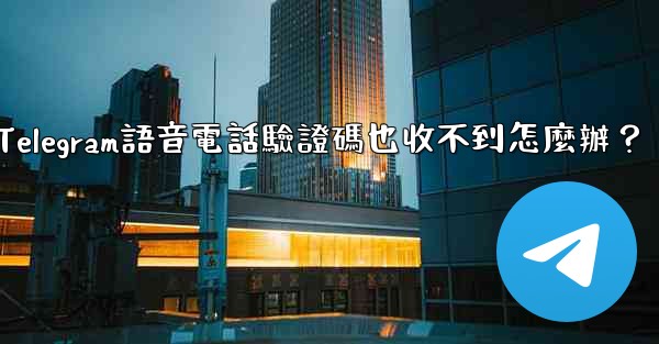 <b>Telegram語音電話驗證碼也收不到怎麼辦？</b>