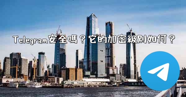 Telegram安全嗎？它的加密級別如何？