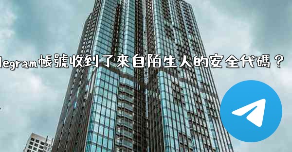 為什麼我的Telegram帳號收到了來自陌生人的安全代碼？