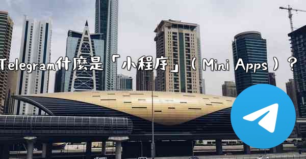Telegram什麼是「小程序」（Mini Apps）？